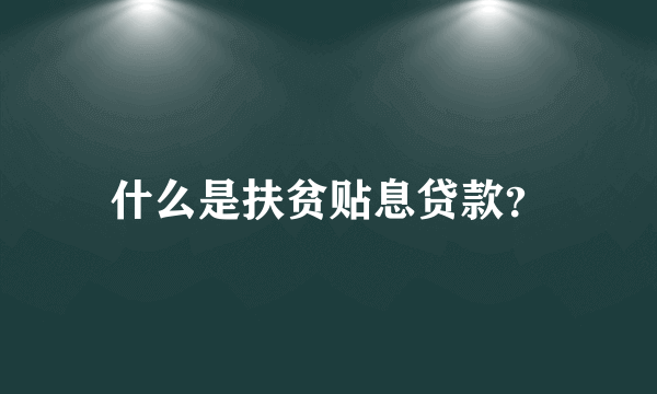 什么是扶贫贴息贷款？