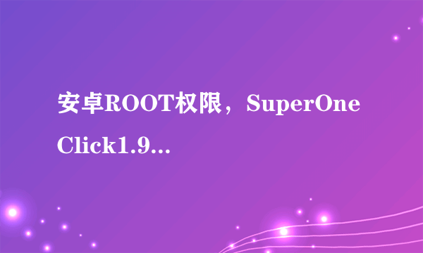 安卓ROOT权限，SuperOneClick1.9.1汉化版那里可以下载