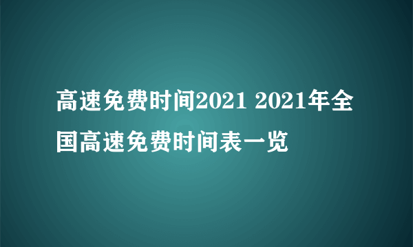 高速免费时间2021 2021年全国高速免费时间表一览