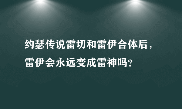 约瑟传说雷切和雷伊合体后，雷伊会永远变成雷神吗？