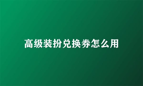 高级装扮兑换券怎么用