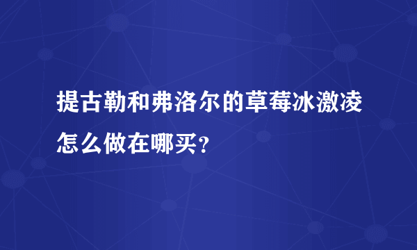 提古勒和弗洛尔的草莓冰激凌怎么做在哪买？