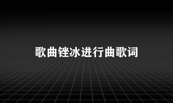 歌曲锉冰进行曲歌词