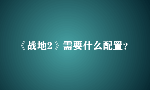 《战地2》需要什么配置？