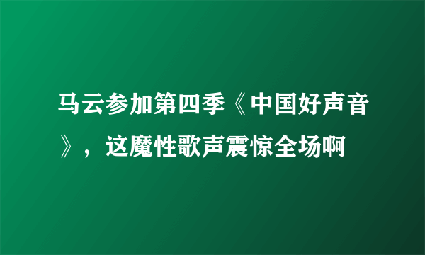 马云参加第四季《中国好声音》，这魔性歌声震惊全场啊