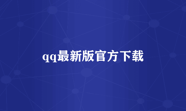 qq最新版官方下载