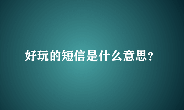 好玩的短信是什么意思？