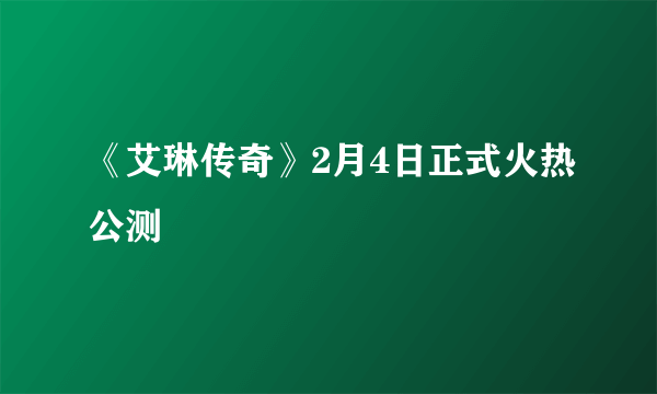 《艾琳传奇》2月4日正式火热公测