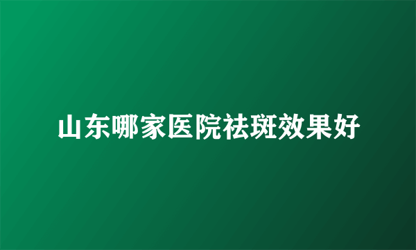 山东哪家医院祛斑效果好