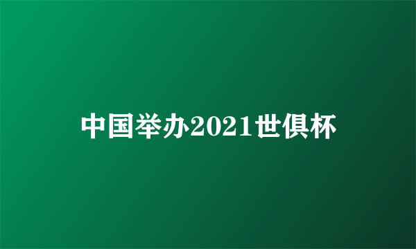 中国举办2021世俱杯