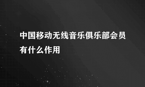 中国移动无线音乐俱乐部会员有什么作用