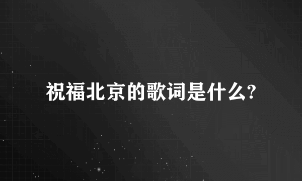 祝福北京的歌词是什么?