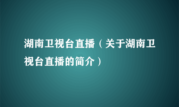 湖南卫视台直播（关于湖南卫视台直播的简介）