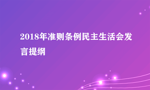 2018年准则条例民主生活会发言提纲