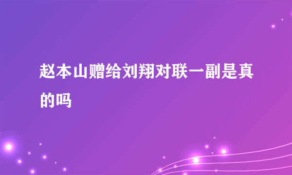 赵本山赠给刘翔对联一副是真的吗