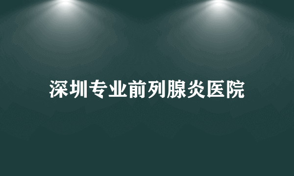 深圳专业前列腺炎医院