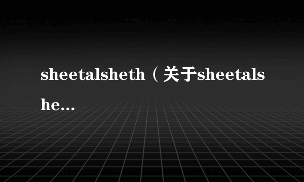 sheetalsheth（关于sheetalsheth的简介）