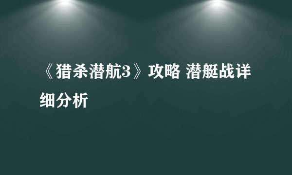 《猎杀潜航3》攻略 潜艇战详细分析