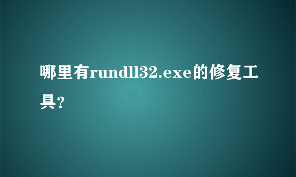 哪里有rundll32.exe的修复工具？