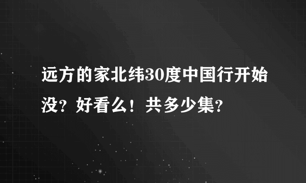 远方的家北纬30度中国行开始没？好看么！共多少集？