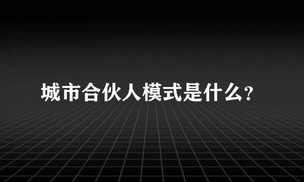 城市合伙人模式是什么？