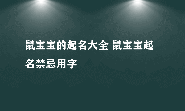 鼠宝宝的起名大全 鼠宝宝起名禁忌用字