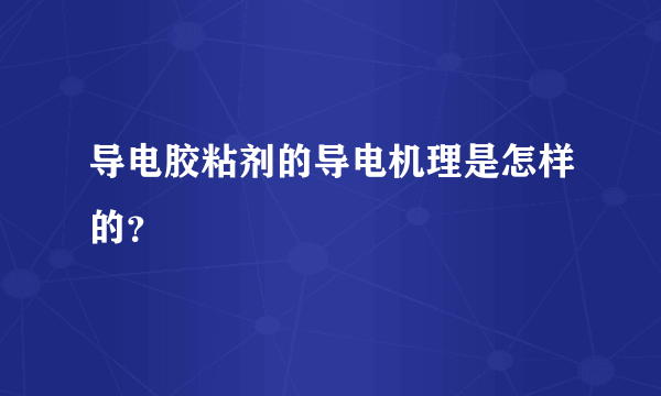 导电胶粘剂的导电机理是怎样的？