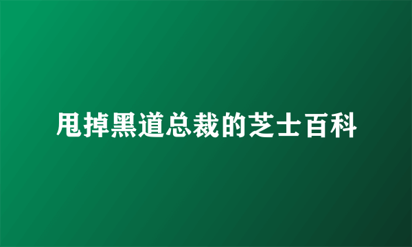 甩掉黑道总裁的芝士百科