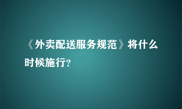 《外卖配送服务规范》将什么时候施行？