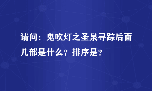 请问：鬼吹灯之圣泉寻踪后面几部是什么？排序是？