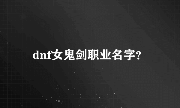 dnf女鬼剑职业名字？