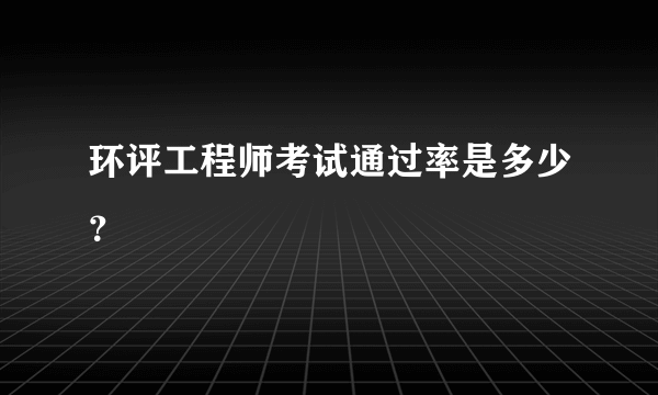 环评工程师考试通过率是多少？