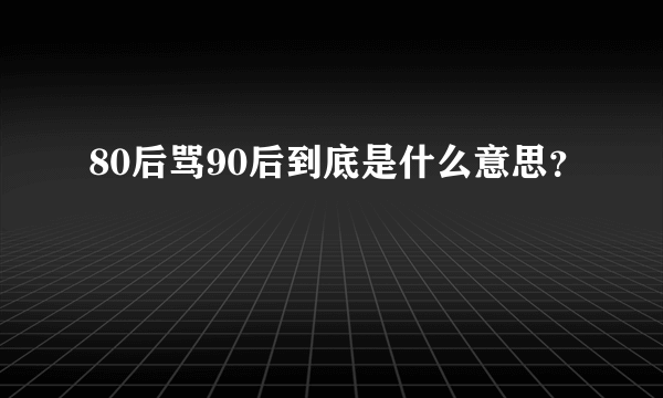 80后骂90后到底是什么意思？