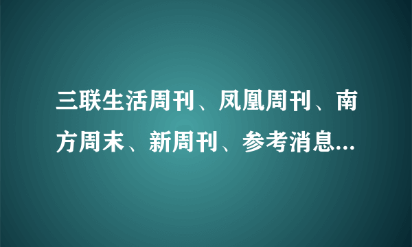 三联生活周刊、凤凰周刊、南方周末、新周刊、参考消息 哪个比较好看？