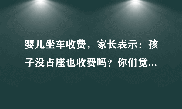 婴儿坐车收费，家长表示：孩子没占座也收费吗？你们觉得合理吗？