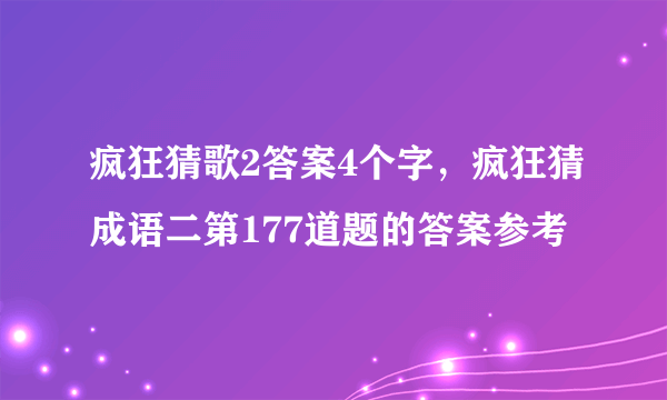 疯狂猜歌2答案4个字，疯狂猜成语二第177道题的答案参考