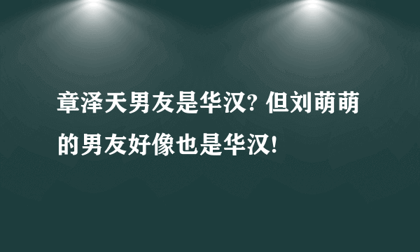 章泽天男友是华汉? 但刘萌萌的男友好像也是华汉!