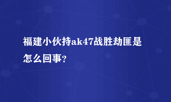 福建小伙持ak47战胜劫匪是怎么回事？