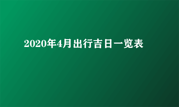 2020年4月出行吉日一览表