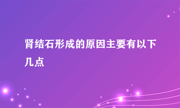 肾结石形成的原因主要有以下几点