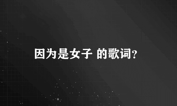 因为是女子 的歌词？