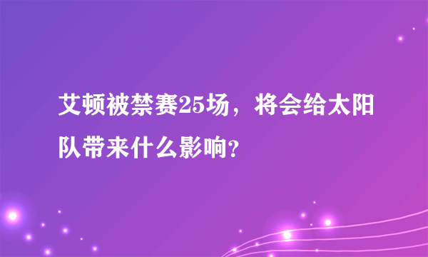 艾顿被禁赛25场，将会给太阳队带来什么影响？