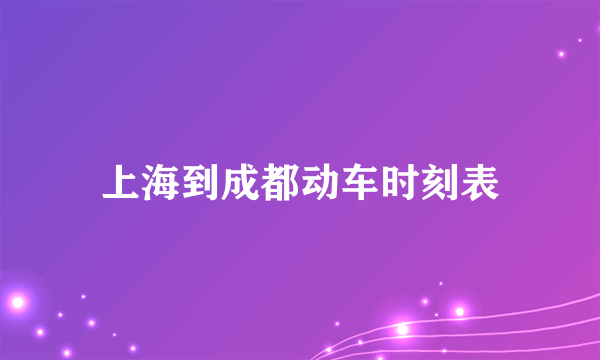 上海到成都动车时刻表