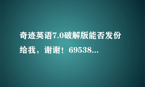 奇迹英语7.0破解版能否发份给我，谢谢！695380341@qq.com