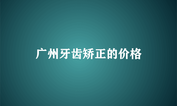 广州牙齿矫正的价格