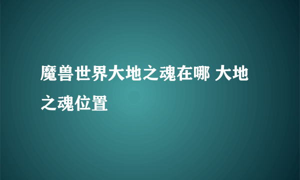 魔兽世界大地之魂在哪 大地之魂位置