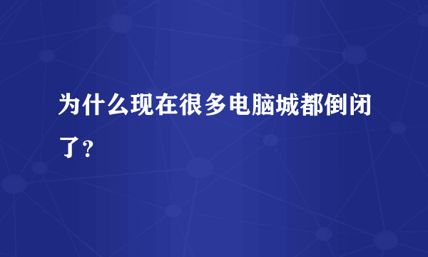 为什么现在很多电脑城都倒闭了？