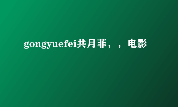 gongyuefei共月菲，，电影