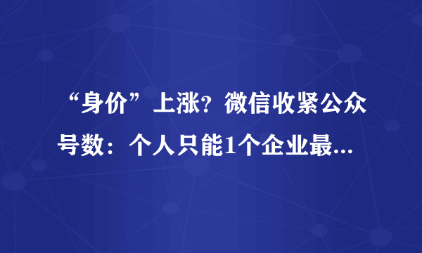 “身价”上涨？微信收紧公众号数：个人只能1个企业最多2个,你关注了多少微信公众号,平时看吗？