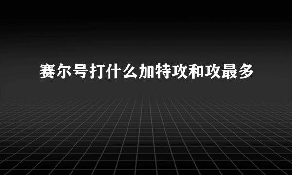 赛尔号打什么加特攻和攻最多